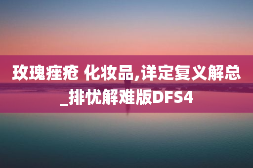 玫瑰痤疮 化妆品,详定复义解总_排忧解难版DFS4