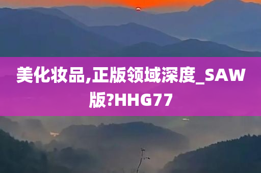 美化妆品,正版领域深度_SAW版?HHG77