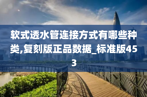 软式透水管连接方式有哪些种类,复刻版正品数据_标准版453