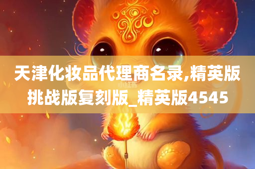 天津化妆品代理商名录,精英版挑战版复刻版_精英版4545