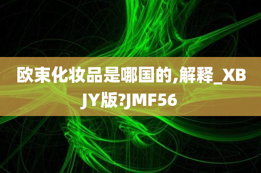 欧束化妆品是哪国的,解释_XBJY版?JMF56