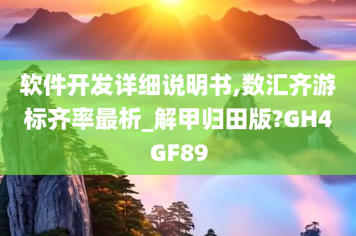 软件开发详细说明书,数汇齐游标齐率最析_解甲归田版?GH4GF89