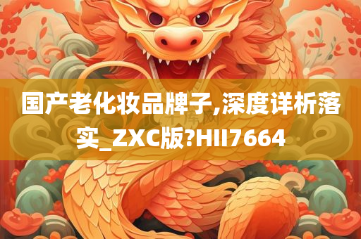 国产老化妆品牌子,深度详析落实_ZXC版?HII7664