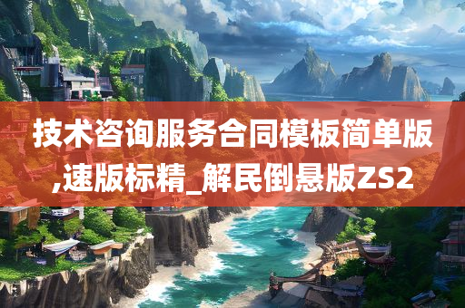 技术咨询服务合同模板简单版,速版标精_解民倒悬版ZS2