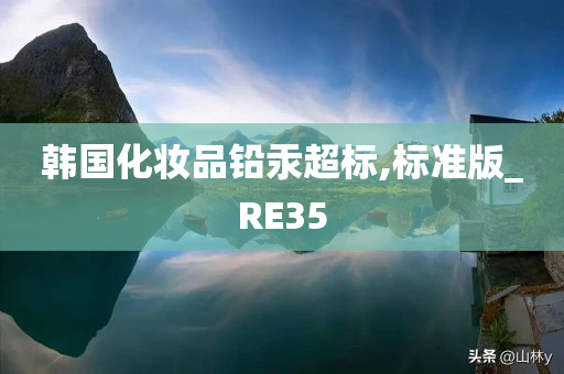 韩国化妆品铅汞超标,标准版_RE35