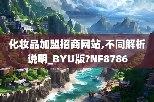 化妆品加盟招商网站,不同解析说明_BYU版?NF8786