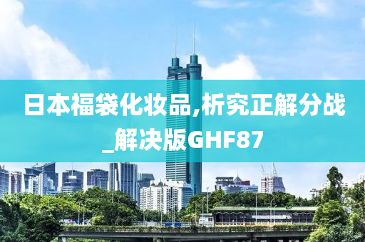 日本福袋化妆品,析究正解分战_解决版GHF87