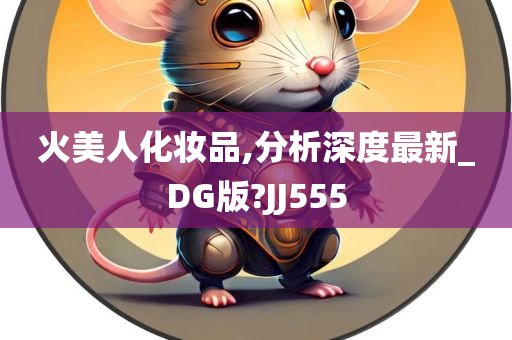 火美人化妆品,分析深度最新_DG版?JJ555