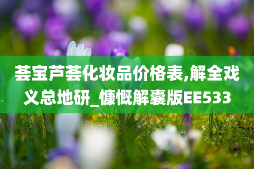 荟宝芦荟化妆品价格表,解全戏义总地研_慷慨解囊版EE533