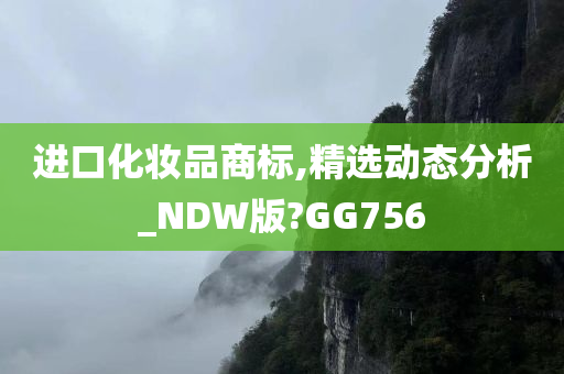 进口化妆品商标,精选动态分析_NDW版?GG756