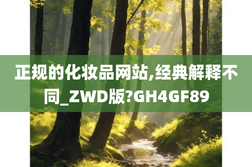 正规的化妆品网站,经典解释不同_ZWD版?GH4GF89