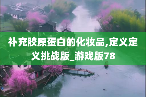 补充胶原蛋白的化妆品,定义定义挑战版_游戏版78