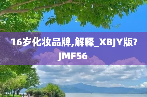 16岁化妆品牌,解释_XBJY版?JMF56