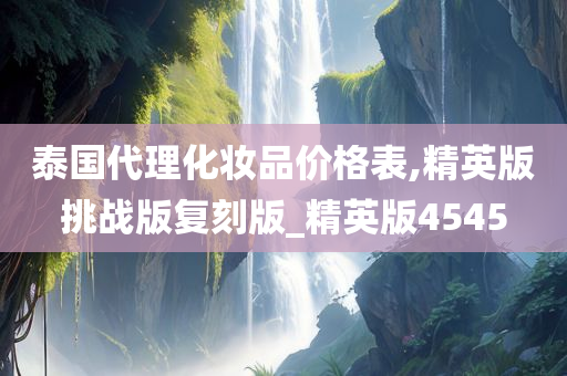 泰国代理化妆品价格表,精英版挑战版复刻版_精英版4545