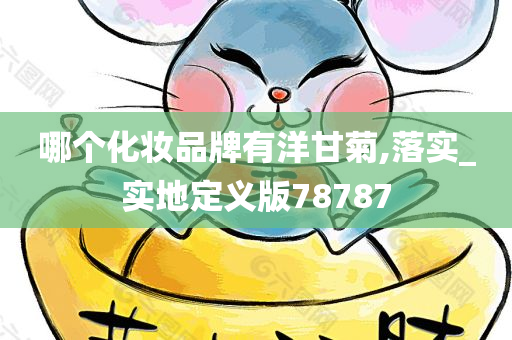 哪个化妆品牌有洋甘菊,落实_实地定义版78787