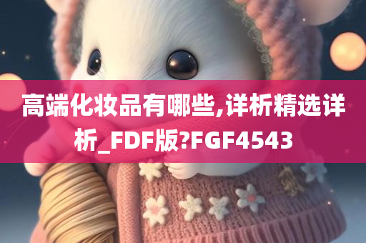 高端化妆品有哪些,详析精选详析_FDF版?FGF4543