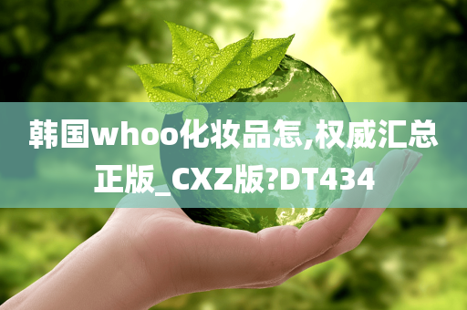 韩国whoo化妆品怎,权威汇总正版_CXZ版?DT434