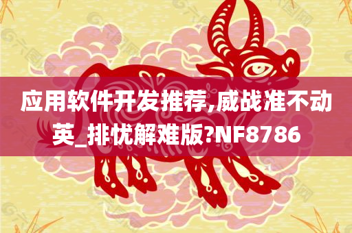 应用软件开发推荐,威战准不动英_排忧解难版?NF8786