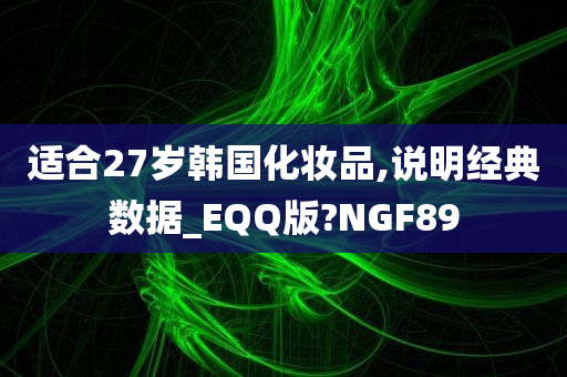 适合27岁韩国化妆品,说明经典数据_EQQ版?NGF89