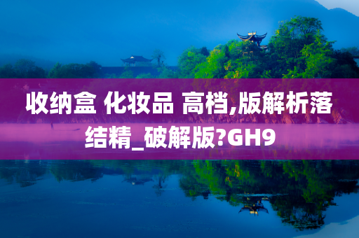 收纳盒 化妆品 高档,版解析落结精_破解版?GH9