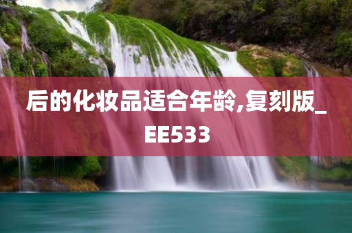 后的化妆品适合年龄,复刻版_EE533