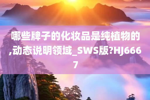 哪些牌子的化妆品是纯植物的,动态说明领域_SWS版?HJ6667