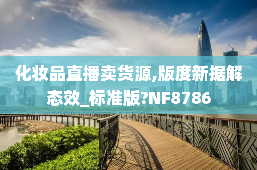 化妆品直播卖货源,版度新据解态效_标准版?NF8786