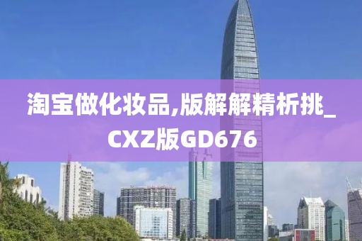 淘宝做化妆品,版解解精析挑_CXZ版GD676